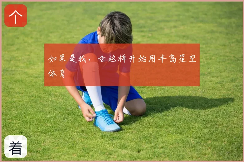如果是我，会这样开始用半岛星空体育
